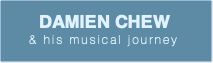 DAMIEN CHEW& his musical journey